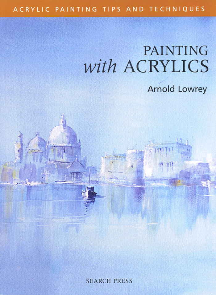 Painting With Acrylics by Arnold Lowrey